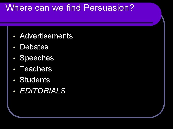 Where can we find Persuasion? • • • Advertisements Debates Speeches Teachers Students EDITORIALS