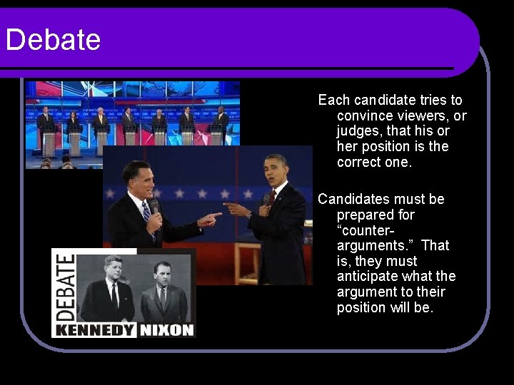 Debate Each candidate tries to convince viewers, or judges, that his or her position