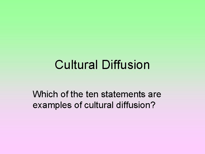 Cultural Diffusion Which of the ten statements are examples of cultural diffusion? 
