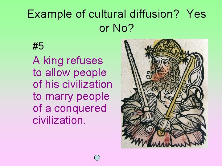 Example of cultural diffusion? Yes or No? #5 A king refuses to allow people