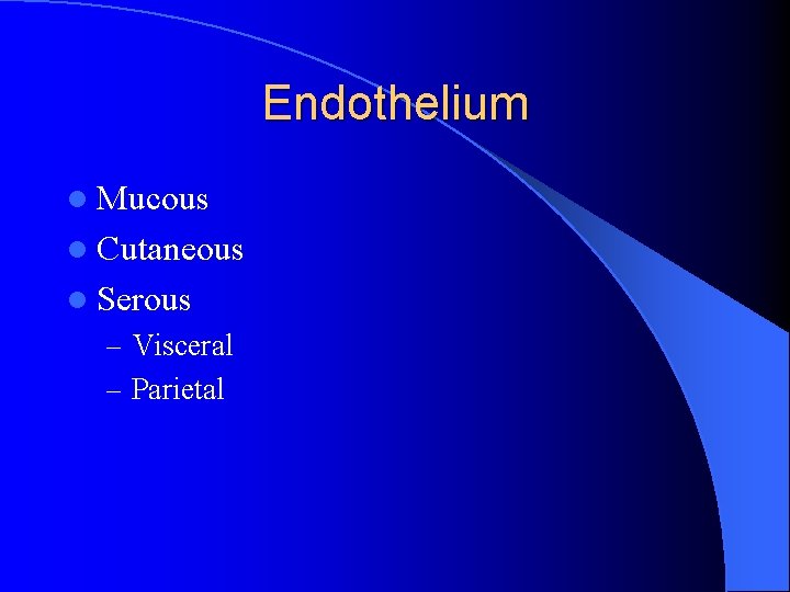 Endothelium l Mucous l Cutaneous l Serous – Visceral – Parietal 