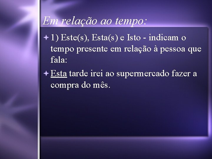 Em relação ao tempo: 1) Este(s), Esta(s) e Isto - indicam o tempo presente