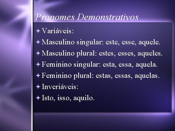 Pronomes Demonstrativos Variáveis: Masculino singular: este, esse, aquele. Masculino plural: estes, esses, aqueles. Feminino