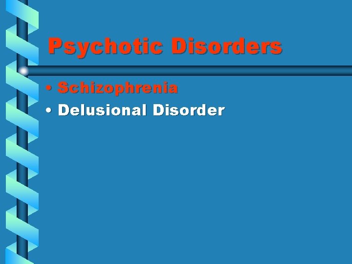 Psychotic Disorders • Schizophrenia • Delusional Disorder 
