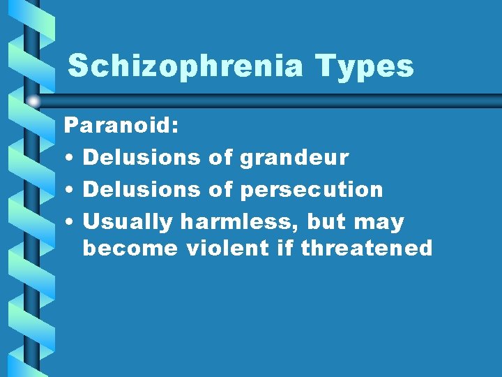 Schizophrenia Types Paranoid: • Delusions of grandeur • Delusions of persecution • Usually harmless,