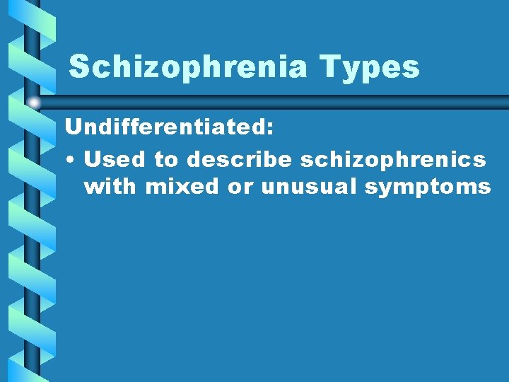 Schizophrenia Types Undifferentiated: • Used to describe schizophrenics with mixed or unusual symptoms 