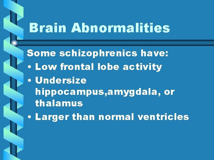 Brain Abnormalities Some schizophrenics have: • Low frontal lobe activity • Undersize hippocampus, amygdala,