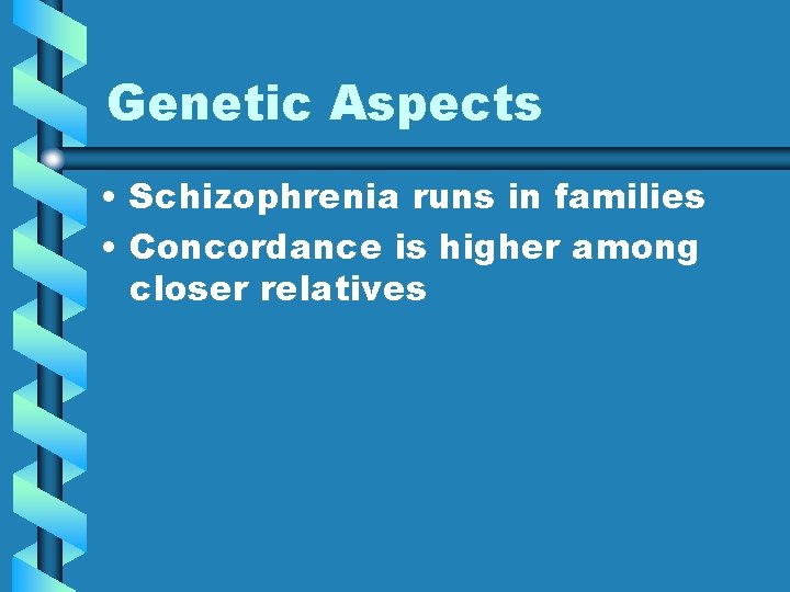 Genetic Aspects • Schizophrenia runs in families • Concordance is higher among closer relatives