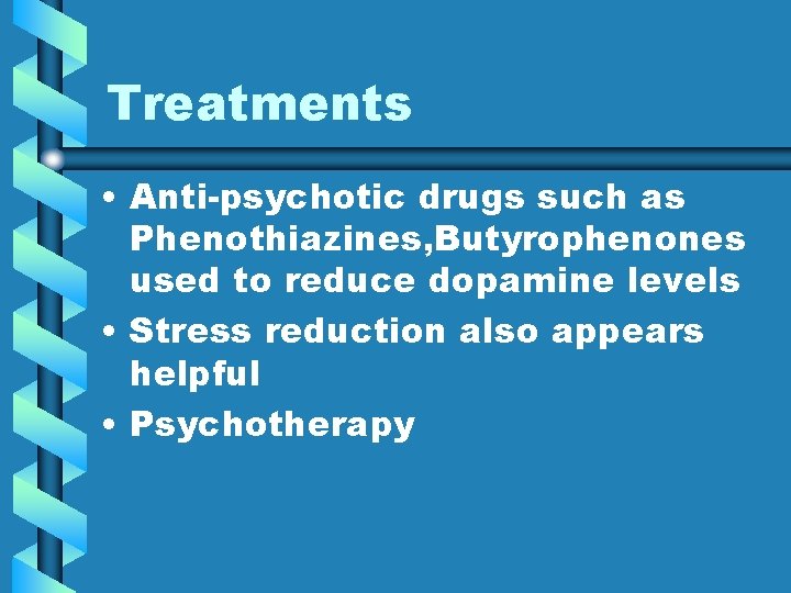 Treatments • Anti-psychotic drugs such as Phenothiazines, Butyrophenones used to reduce dopamine levels •