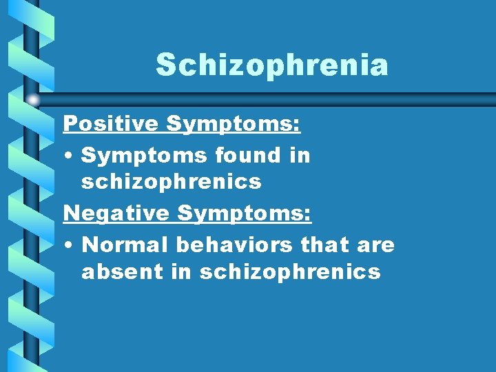 Schizophrenia Positive Symptoms: • Symptoms found in schizophrenics Negative Symptoms: • Normal behaviors that