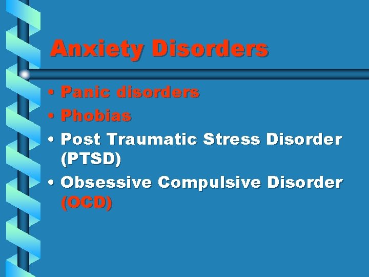 Anxiety Disorders • Panic disorders • Phobias • Post Traumatic Stress Disorder (PTSD) •