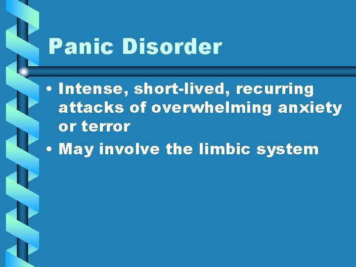 Panic Disorder • Intense, short-lived, recurring attacks of overwhelming anxiety or terror • May