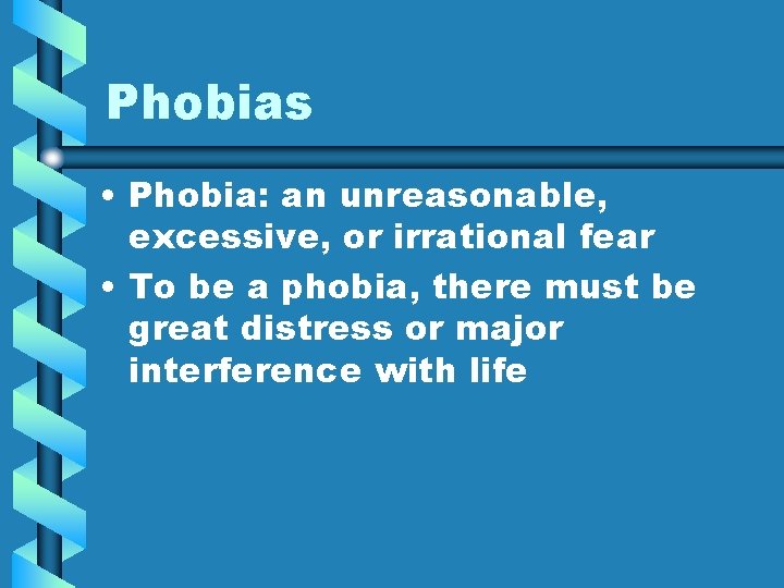 Phobias • Phobia: an unreasonable, excessive, or irrational fear • To be a phobia,