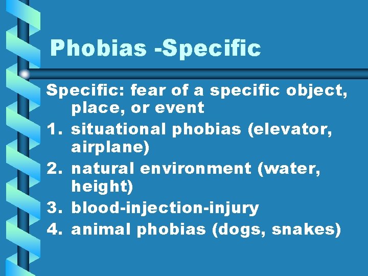 Phobias -Specific: fear of a specific object, place, or event 1. situational phobias (elevator,