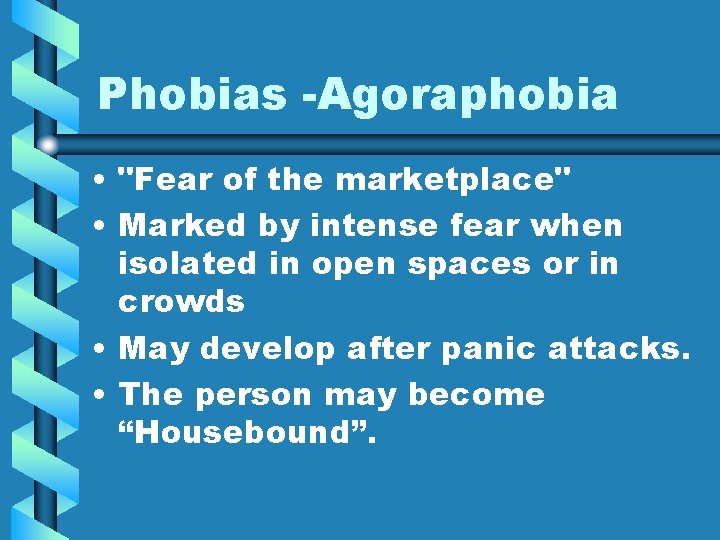 Phobias -Agoraphobia • "Fear of the marketplace" • Marked by intense fear when isolated