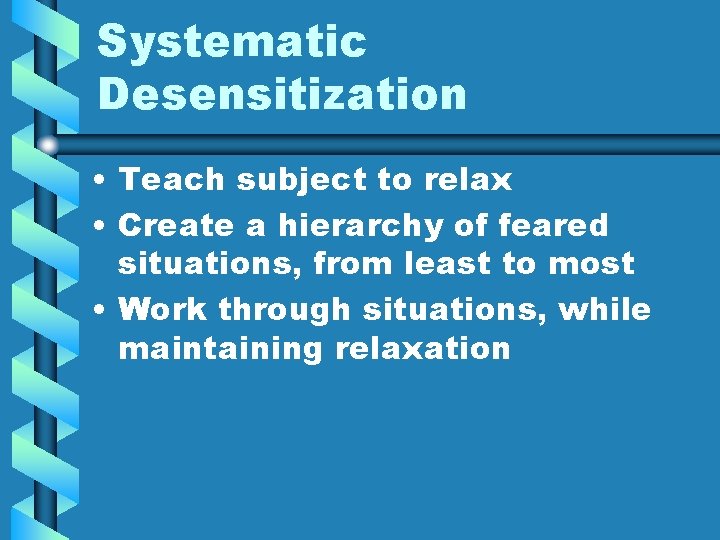 Systematic Desensitization • Teach subject to relax • Create a hierarchy of feared situations,