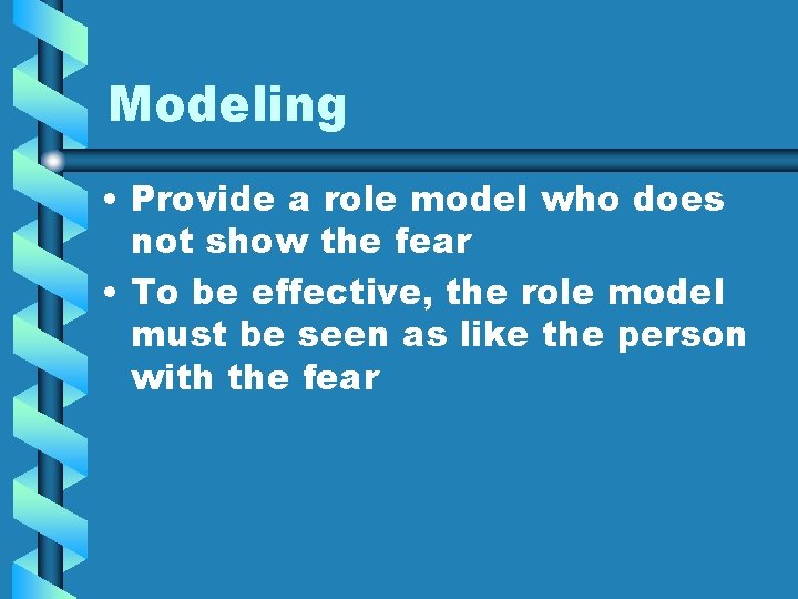 Modeling • Provide a role model who does not show the fear • To