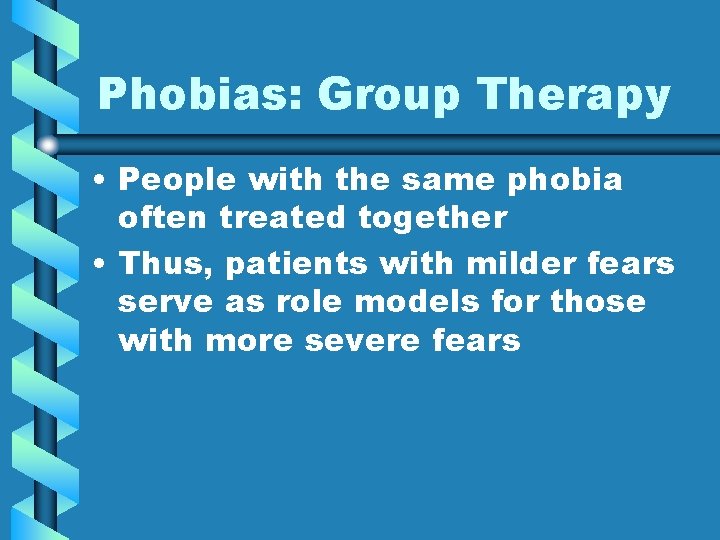 Phobias: Group Therapy • People with the same phobia often treated together • Thus,