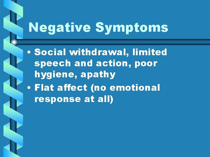 Negative Symptoms • Social withdrawal, limited speech and action, poor hygiene, apathy • Flat