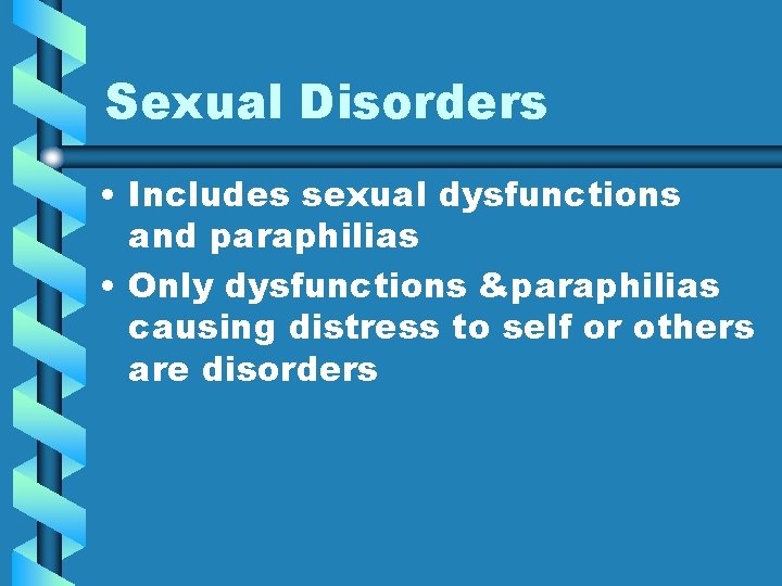 Sexual Disorders • Includes sexual dysfunctions and paraphilias • Only dysfunctions &paraphilias causing distress