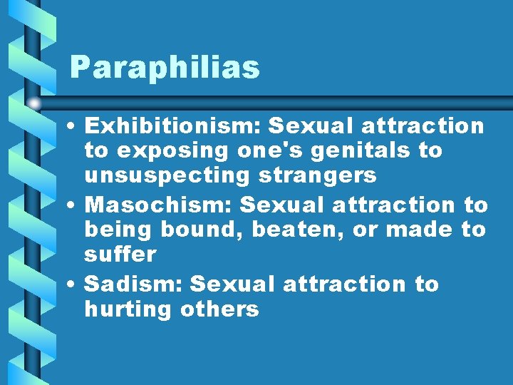 Paraphilias • Exhibitionism: Sexual attraction to exposing one's genitals to unsuspecting strangers • Masochism: