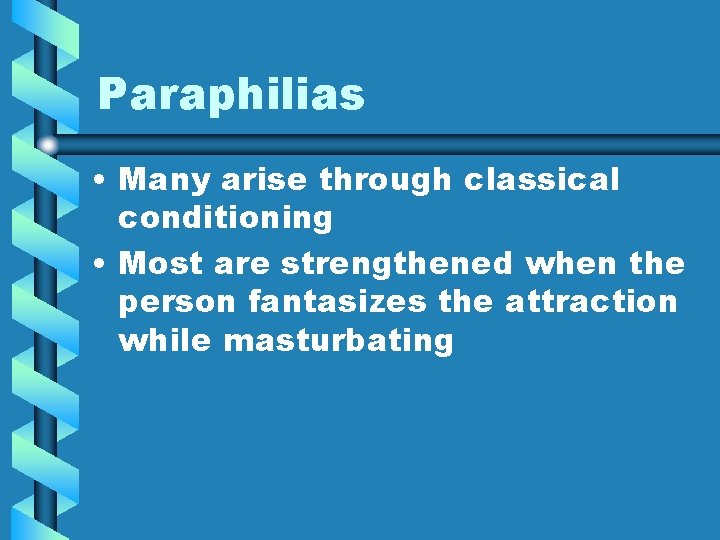 Paraphilias • Many arise through classical conditioning • Most are strengthened when the person