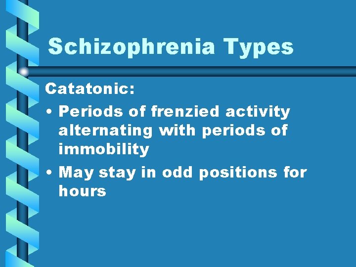 Schizophrenia Types Catatonic: • Periods of frenzied activity alternating with periods of immobility •