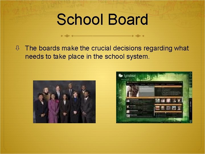 School Board The boards make the crucial decisions regarding what needs to take place