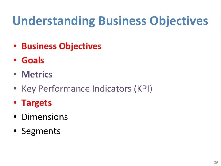 Understanding Business Objectives • • Business Objectives Goals Metrics Key Performance Indicators (KPI) Targets