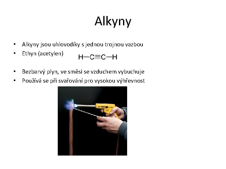 Alkyny • Alkyny jsou uhlovodíky s jednou trojnou vazbou • Ethyn (acetylen) • Bezbarvý