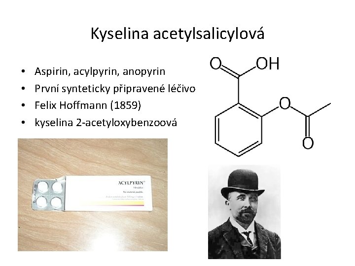 Kyselina acetylsalicylová • • Aspirin, acylpyrin, anopyrin První synteticky připravené léčivo Felix Hoffmann (1859)