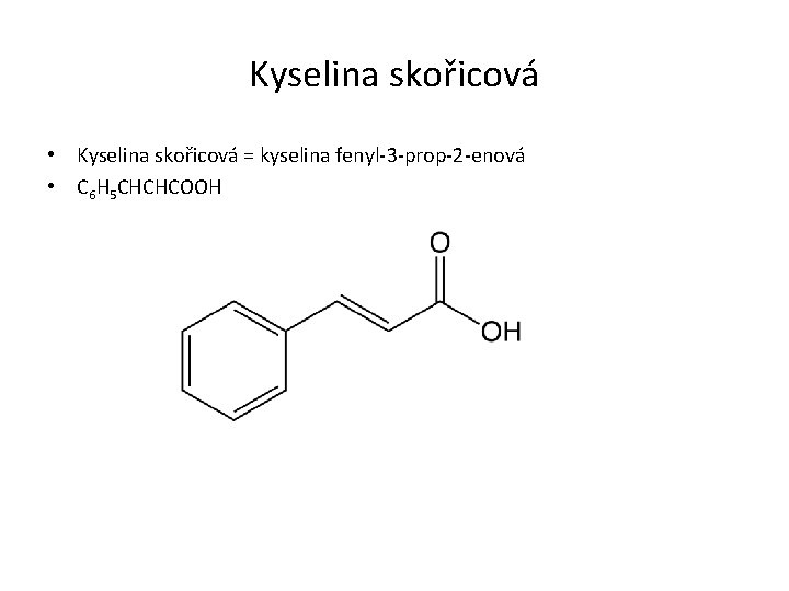 Kyselina skořicová • Kyselina skořicová = kyselina fenyl-3 -prop-2 -enová • C 6 H