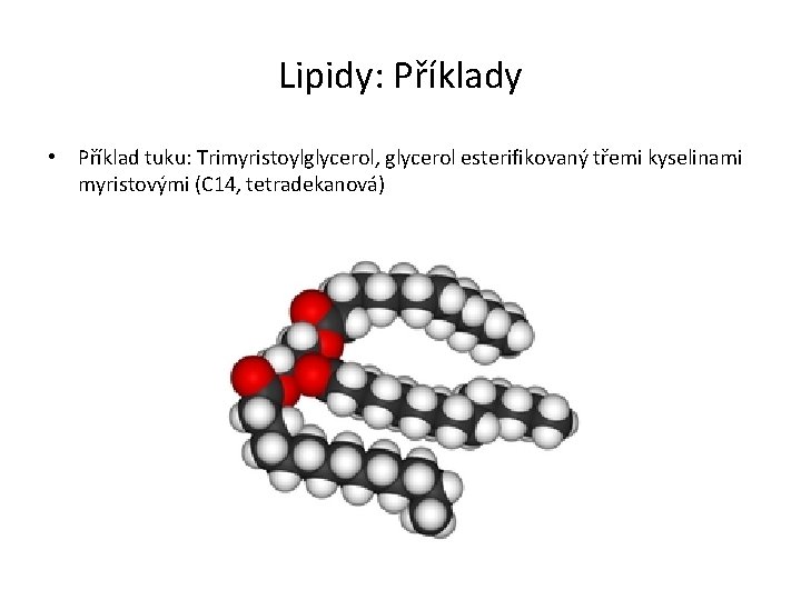 Lipidy: Příklady • Příklad tuku: Trimyristoylglycerol, glycerol esterifikovaný třemi kyselinami myristovými (C 14, tetradekanová)