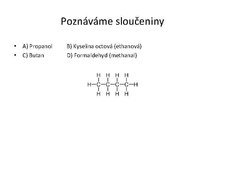 Poznáváme sloučeniny • A) Propanol • C) Butan B) Kyselina octová (ethanová) D) Formaldehyd