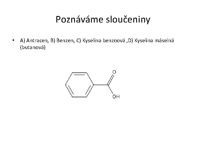 Poznáváme sloučeniny • A) Antracen, B) Benzen, C) Kyselina benzoová , D) Kyselina máselná
