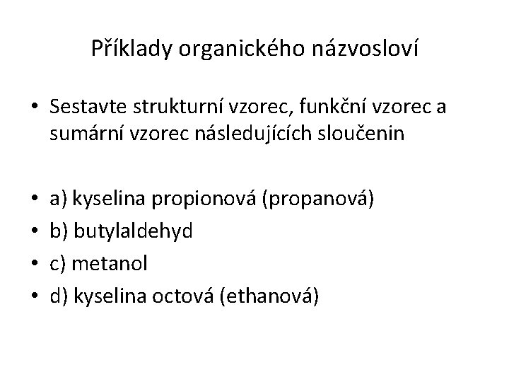 Příklady organického názvosloví • Sestavte strukturní vzorec, funkční vzorec a sumární vzorec následujících sloučenin