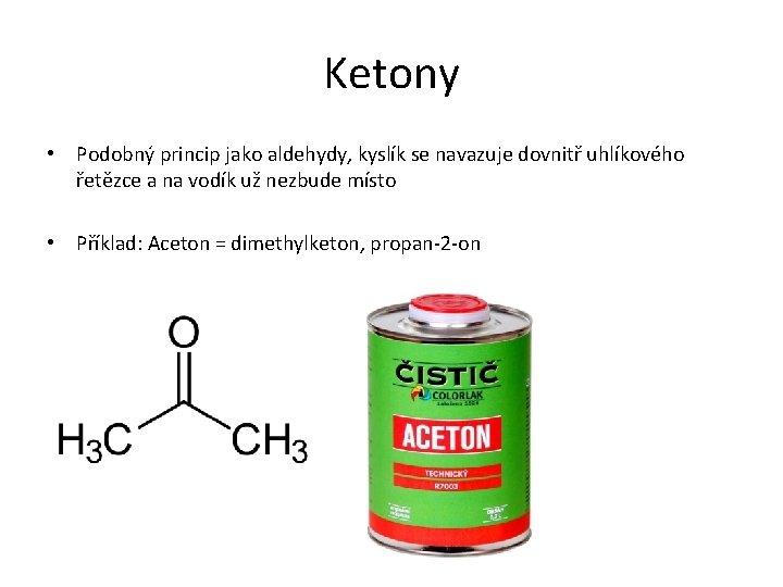 Ketony • Podobný princip jako aldehydy, kyslík se navazuje dovnitř uhlíkového řetězce a na