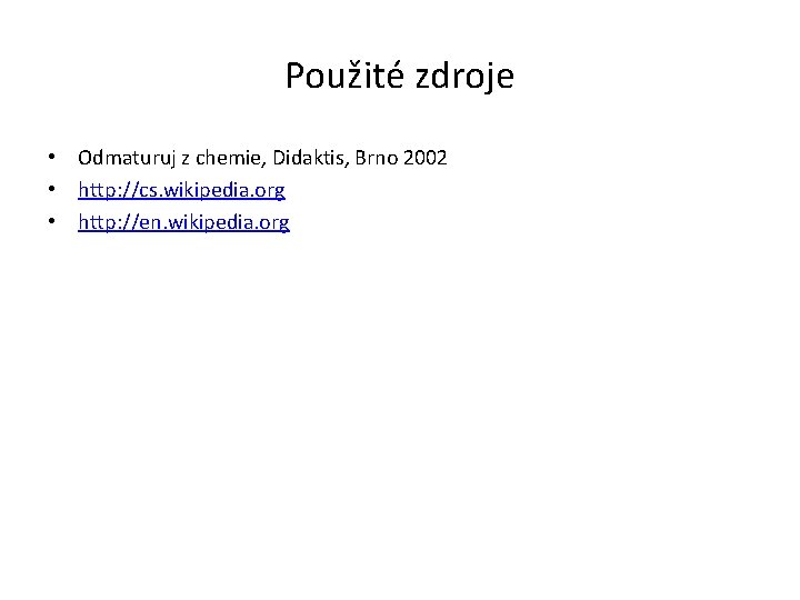 Použité zdroje • Odmaturuj z chemie, Didaktis, Brno 2002 • http: //cs. wikipedia. org