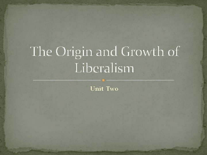The Origin and Growth of Liberalism Unit Two 