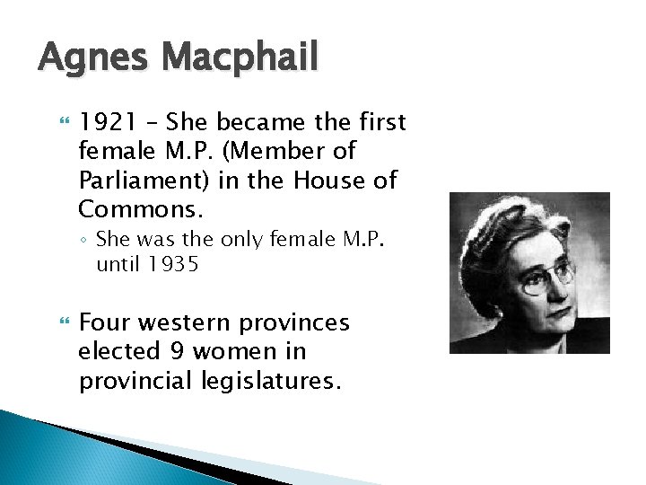 Agnes Macphail 1921 – She became the first female M. P. (Member of Parliament) Agnes Macphail 1921 – She became the first female M. P. (Member of Parliament)