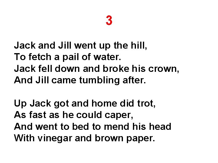 3 Jack and Jill went up the hill, To fetch a pail of water.