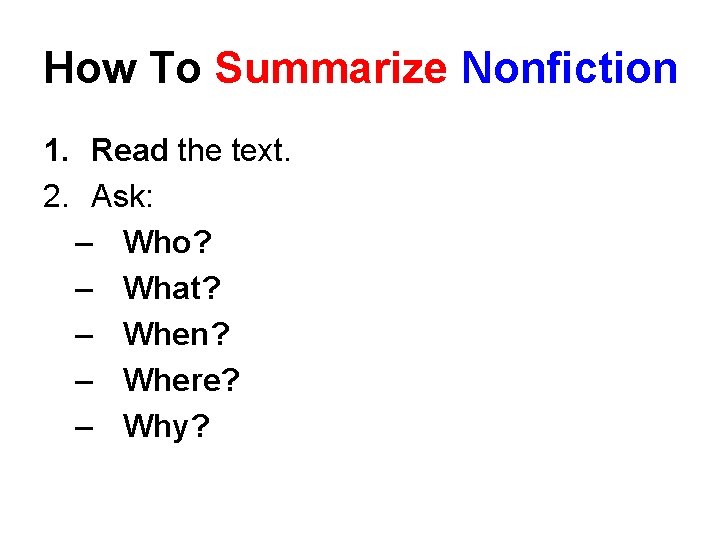 How To Summarize Nonfiction 1. Read the text. 2. Ask: – Who? – What?
