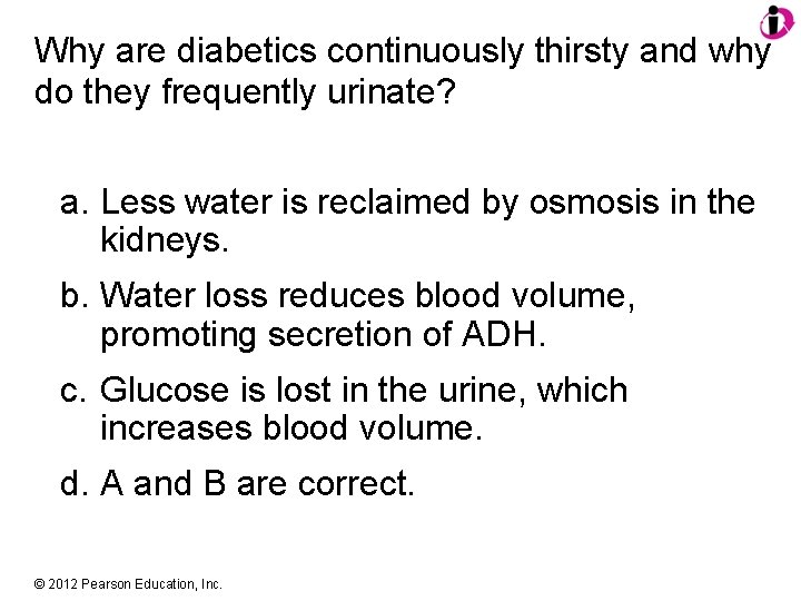 Why are diabetics continuously thirsty and why do they frequently urinate? a. Less water
