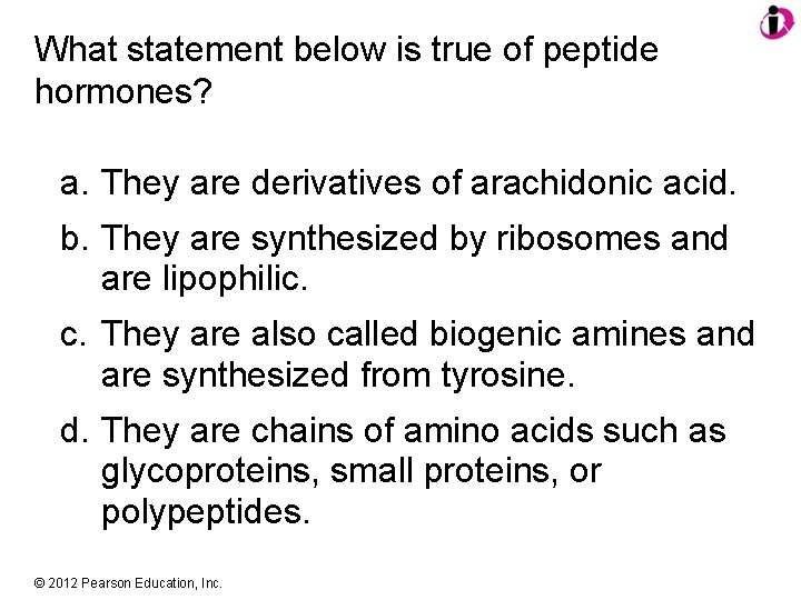 What statement below is true of peptide hormones? a. They are derivatives of arachidonic