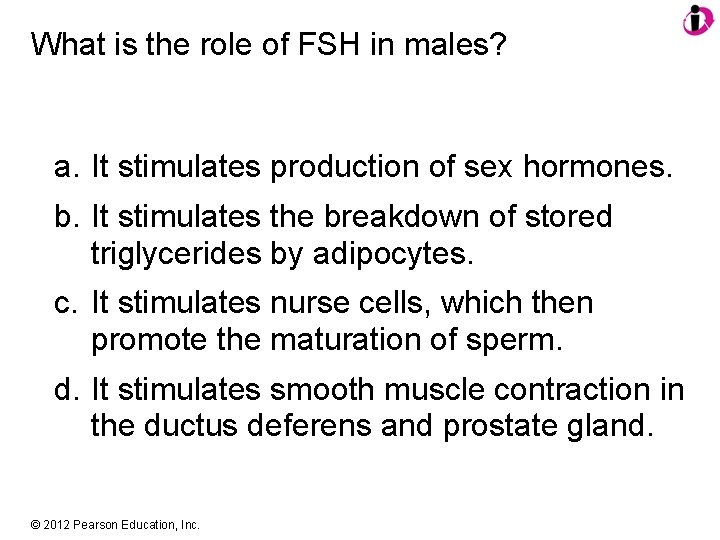 What is the role of FSH in males? a. It stimulates production of sex