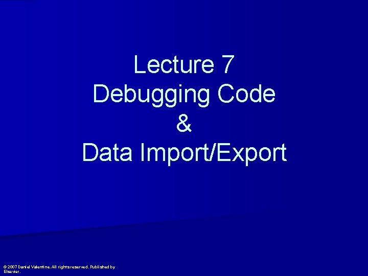 Lecture 7 Debugging Code & Data Import/Export © 2007 Daniel Valentine. All rights reserved.