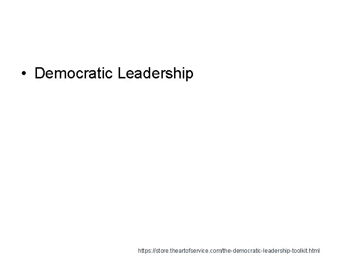  • Democratic Leadership https: //store. theartofservice. com/the-democratic-leadership-toolkit. html 