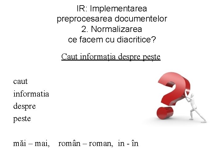 IR: Implementarea preprocesarea documentelor 2. Normalizarea ce facem cu diacritice? Caut informația despre pește