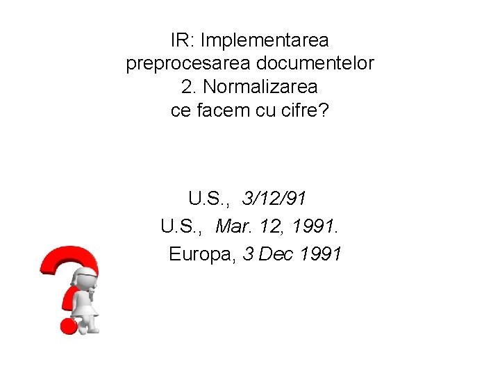 IR: Implementarea preprocesarea documentelor 2. Normalizarea ce facem cu cifre? U. S. , 3/12/91
