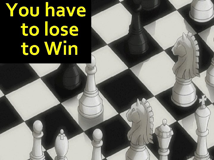 You have to lose to Win 